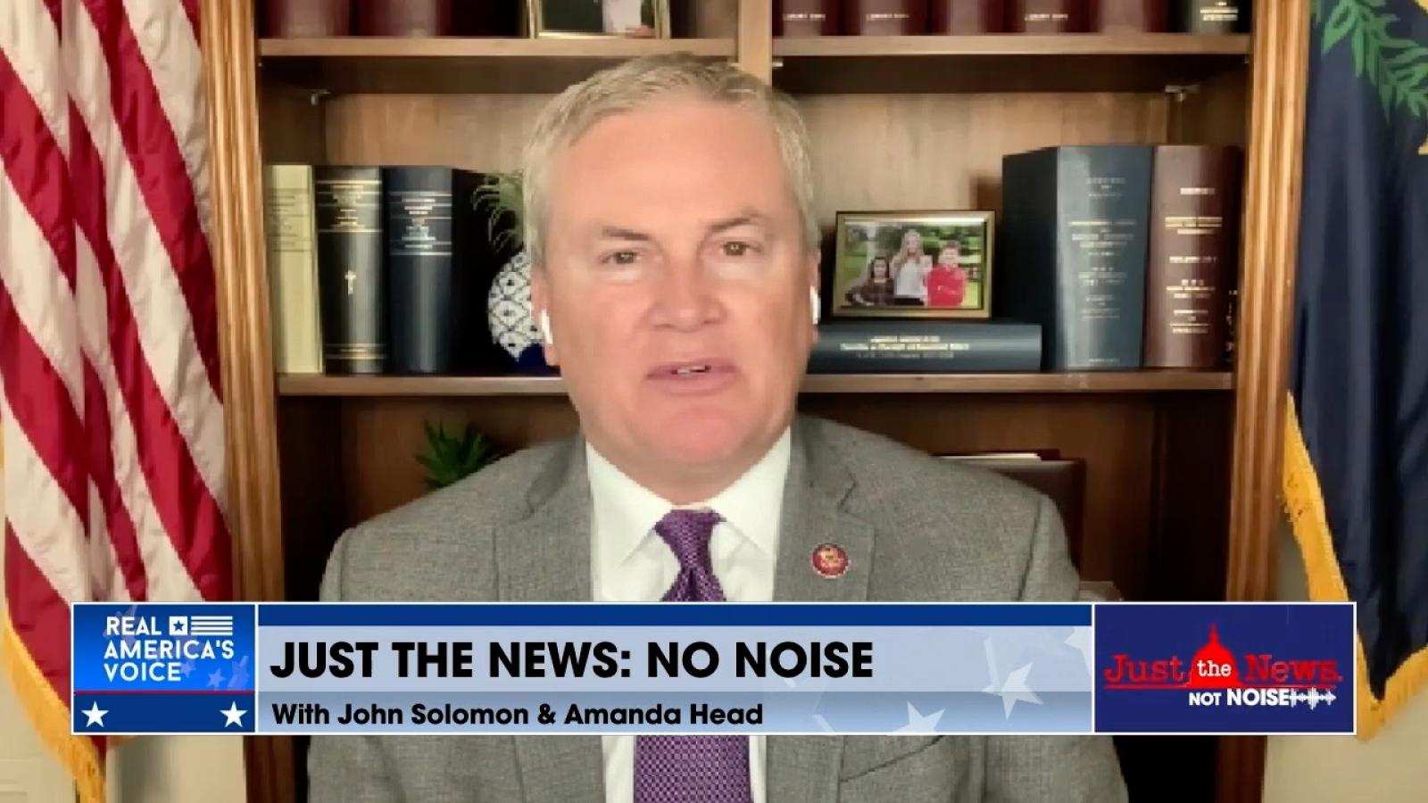 Rep. James Comer on Just the News, No Noise